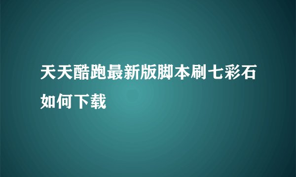 天天酷跑最新版脚本刷七彩石如何下载