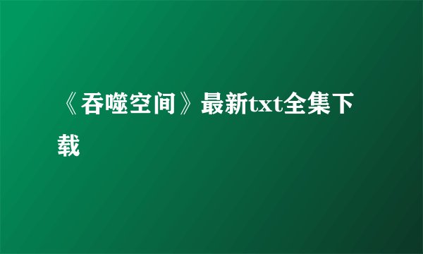 《吞噬空间》最新txt全集下载