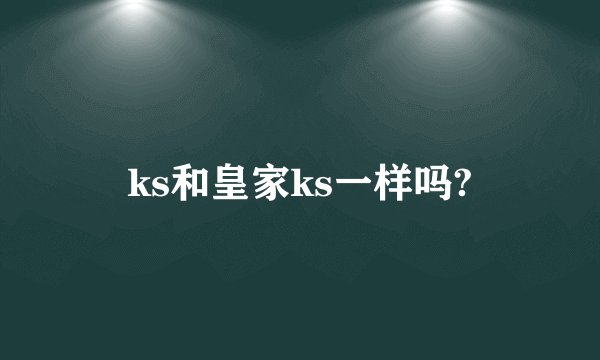 ks和皇家ks一样吗?