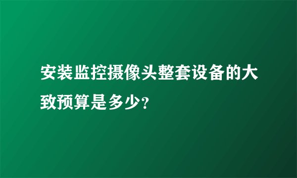 安装监控摄像头整套设备的大致预算是多少？