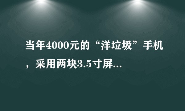 当年4000元的“洋垃圾”手机，采用两块3.5寸屏幕，如今只要100块