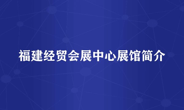 福建经贸会展中心展馆简介