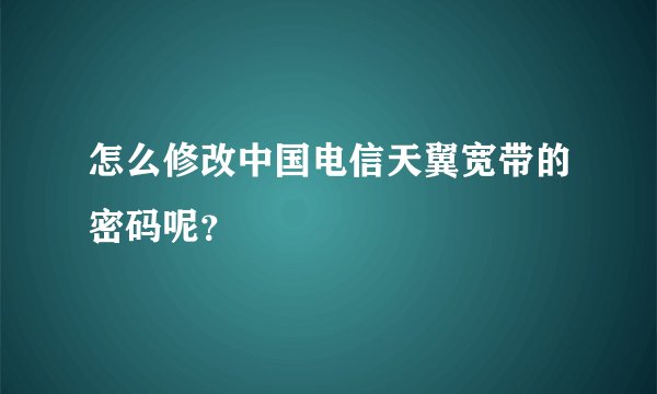 怎么修改中国电信天翼宽带的密码呢？
