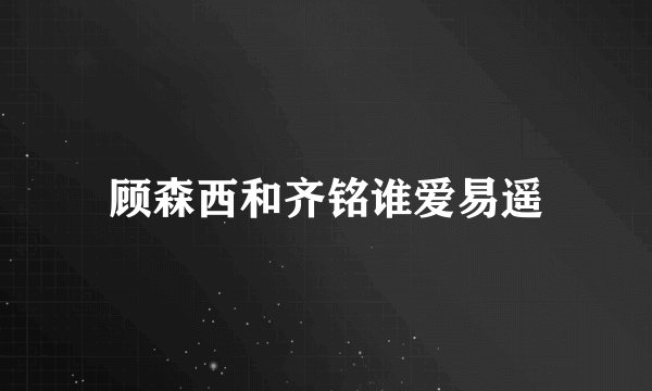 顾森西和齐铭谁爱易遥