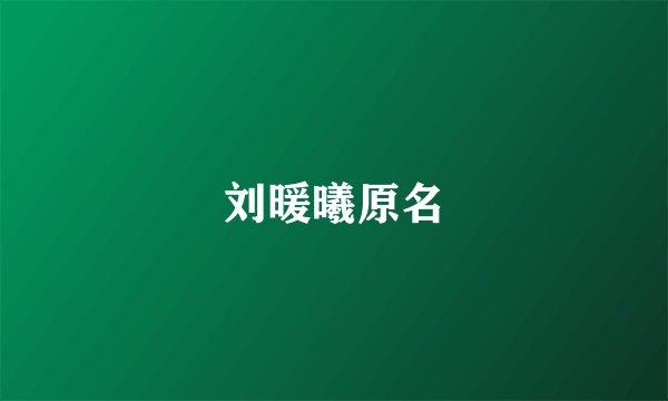 刘暖曦原名