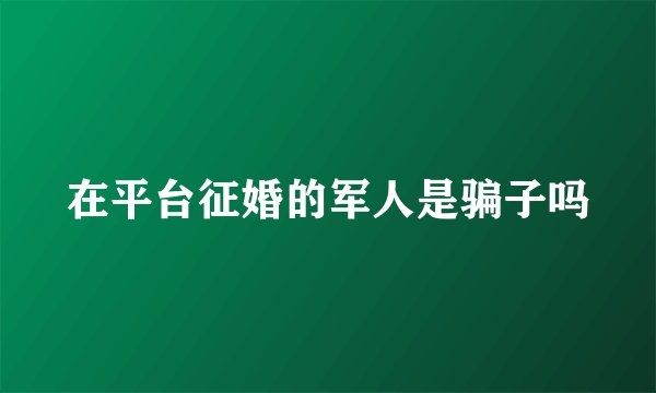 在平台征婚的军人是骗子吗