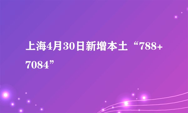 上海4月30日新增本土“788+7084”