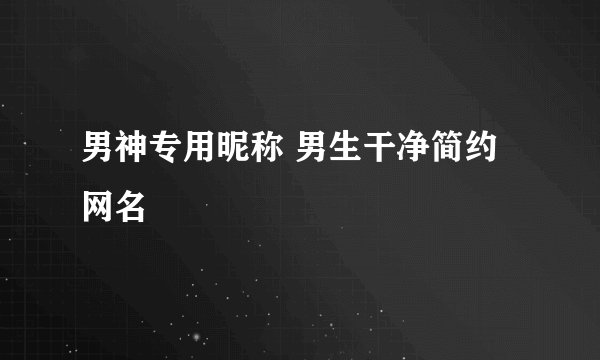 男神专用昵称 男生干净简约网名