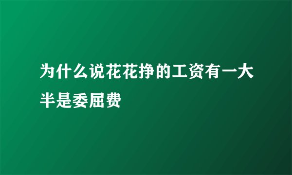 为什么说花花挣的工资有一大半是委屈费