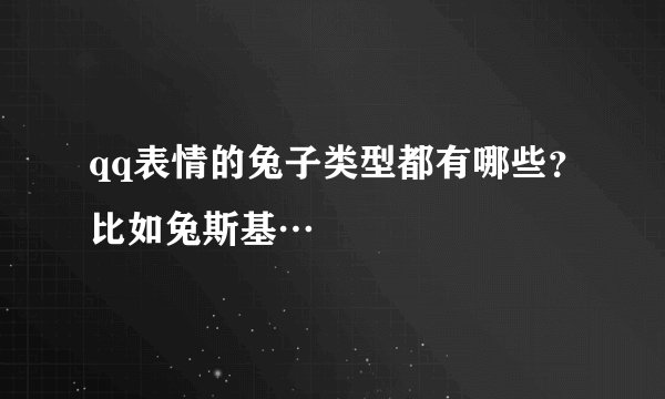 qq表情的兔子类型都有哪些？比如兔斯基…