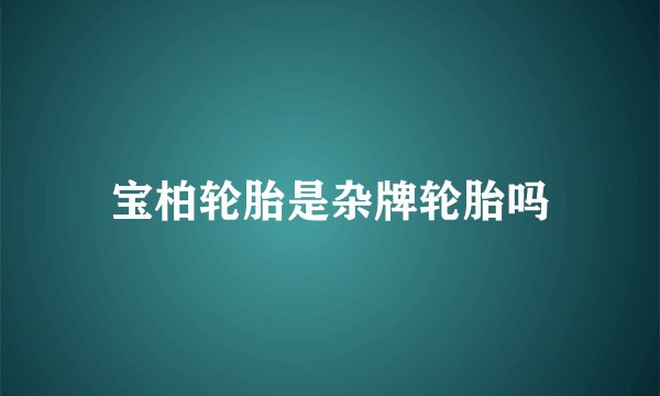 宝柏轮胎是杂牌轮胎吗