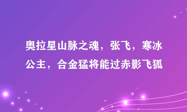 奥拉星山脉之魂,张飞,寒冰公主,合金猛将能过赤影飞狐