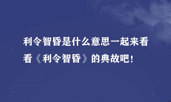利令智昏是什么意思一起来看看《利令智昏》的典故吧！
