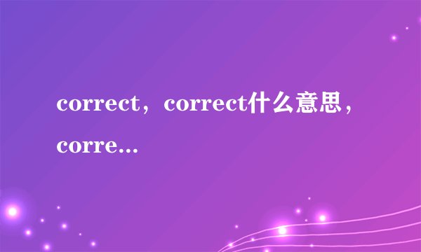 correct，correct什么意思，correct过去式，correct用法求解