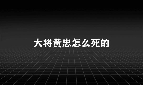 大将黄忠怎么死的