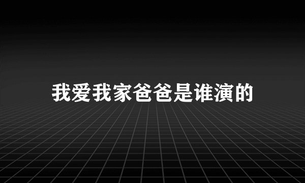 我爱我家爸爸是谁演的