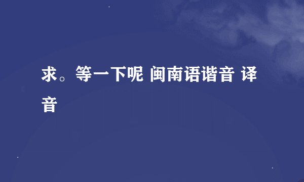 求。等一下呢 闽南语谐音 译音