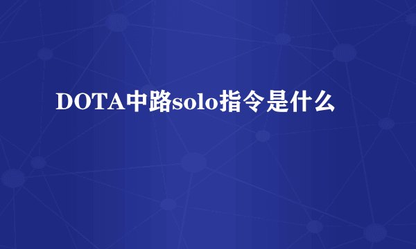 DOTA中路solo指令是什么