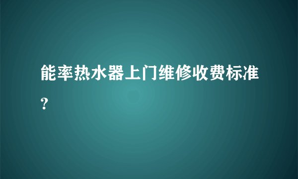 能率热水器上门维修收费标准？