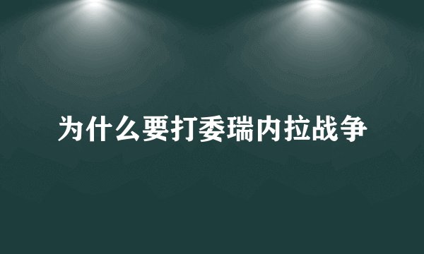 为什么要打委瑞内拉战争