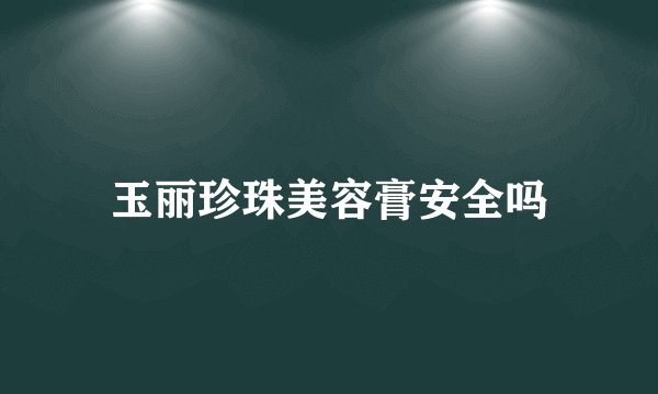 玉丽珍珠美容膏安全吗