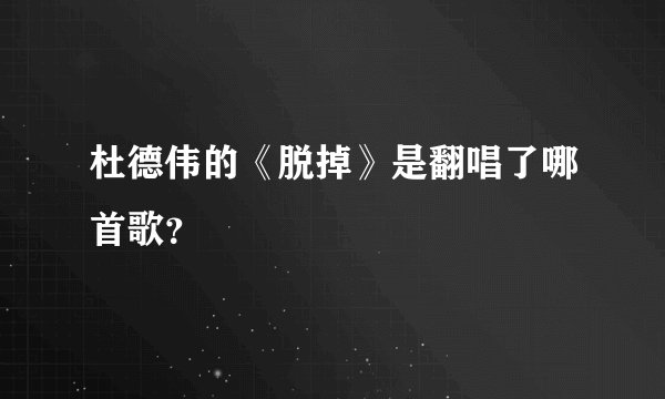 杜德伟的《脱掉》是翻唱了哪首歌？