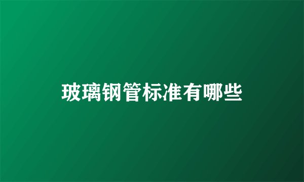 玻璃钢管标准有哪些