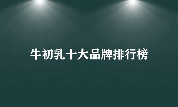 牛初乳十大品牌排行榜