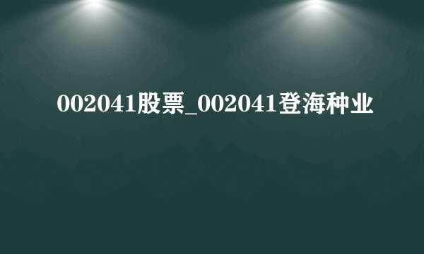 002041股票_002041登海种业