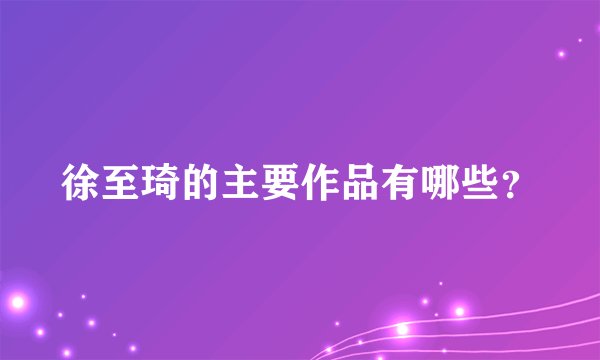 徐至琦的主要作品有哪些？