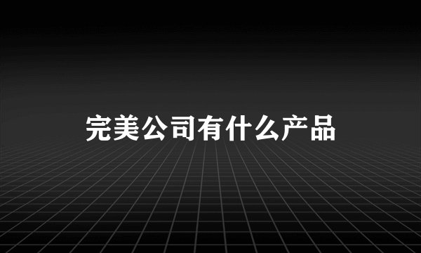 完美公司有什么产品