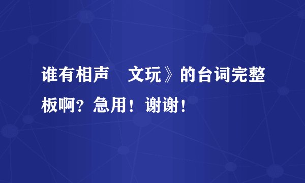 谁有相声巜文玩》的台词完整板啊？急用！谢谢！