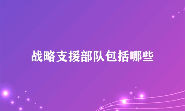 战略支援部队包括哪些