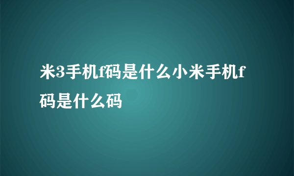 米3手机f码是什么小米手机f码是什么码