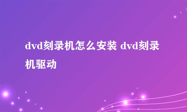 dvd刻录机怎么安装 dvd刻录机驱动