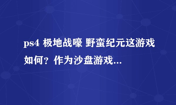 ps4 极地战嚎 野蛮纪元这游戏如何？作为沙盘游戏难度如何？想入手来着