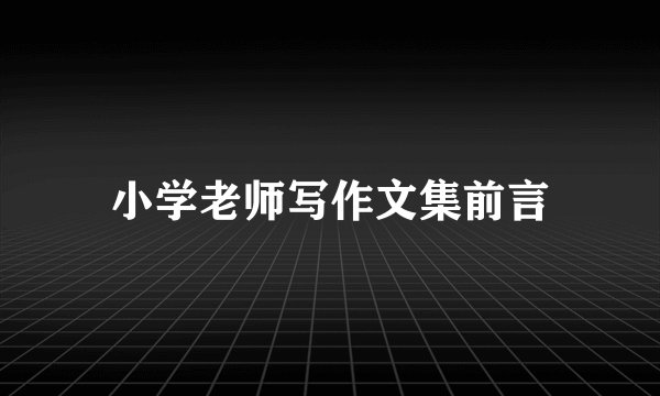 小学老师写作文集前言