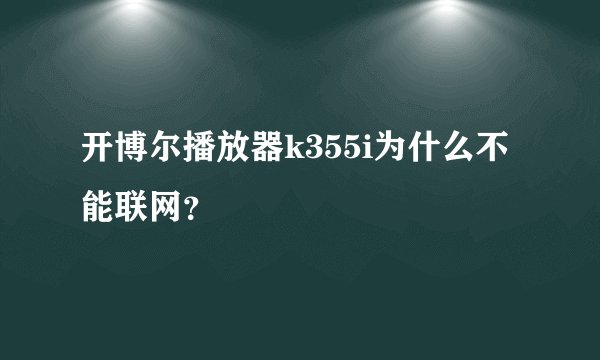 开博尔播放器k355i为什么不能联网？