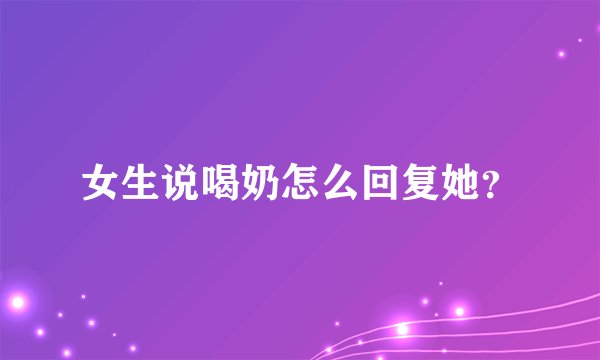 女生说喝奶怎么回复她？