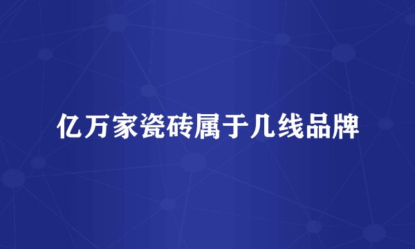 亿万家瓷砖属于几线品牌