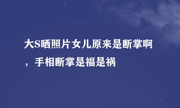 大S晒照片女儿原来是断掌啊，手相断掌是福是祸