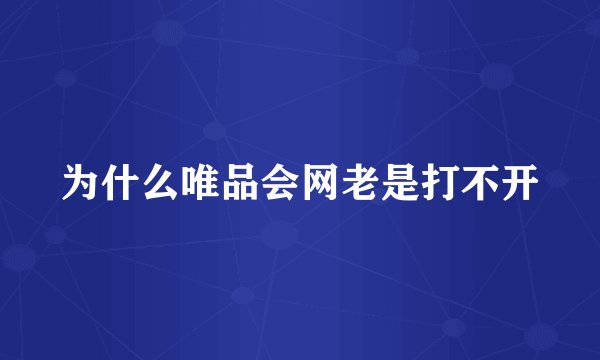 为什么唯品会网老是打不开