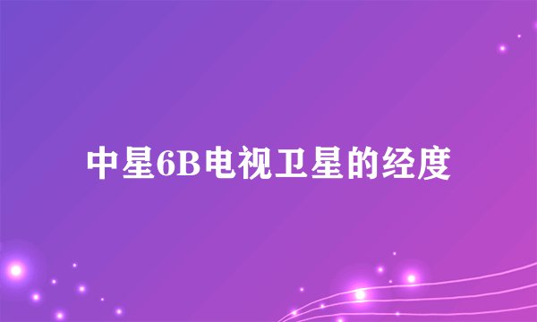 中星6B电视卫星的经度