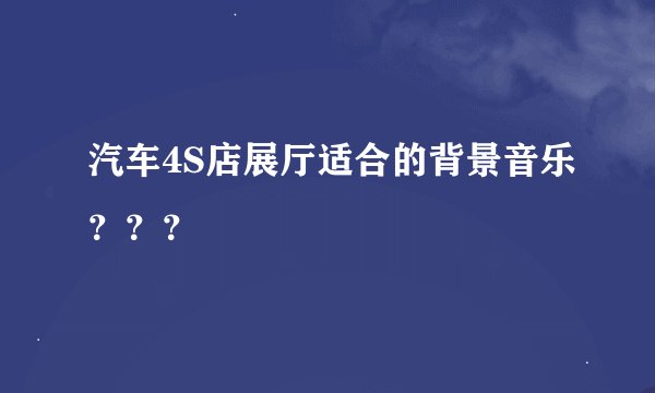 汽车4S店展厅适合的背景音乐？？？