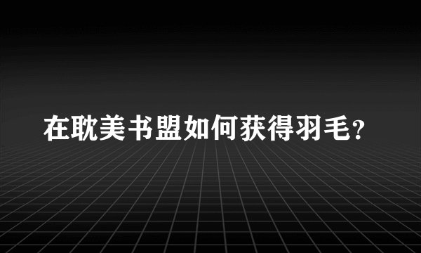 在耽美书盟如何获得羽毛？
