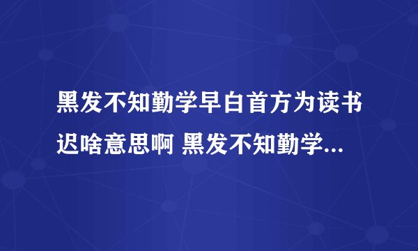 黑发不知勤学早白首方为读书迟啥意思啊 黑发不知勤学早白首方为读书迟原文及翻译