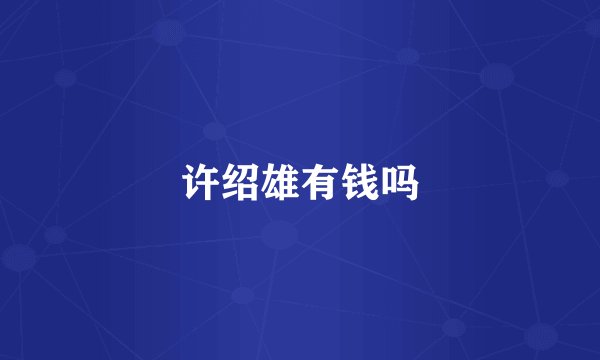 许绍雄有钱吗