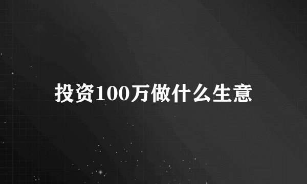 投资100万做什么生意