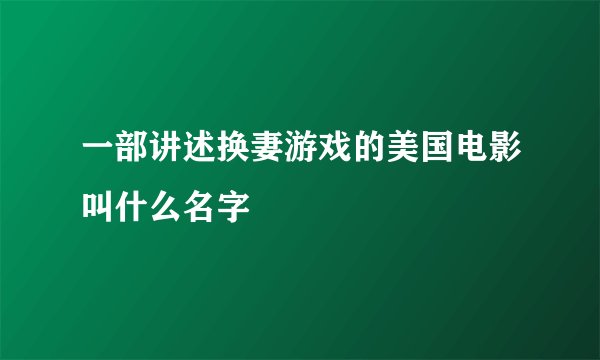 一部讲述换妻游戏的美国电影叫什么名字