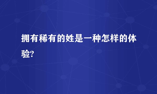 拥有稀有的姓是一种怎样的体验?